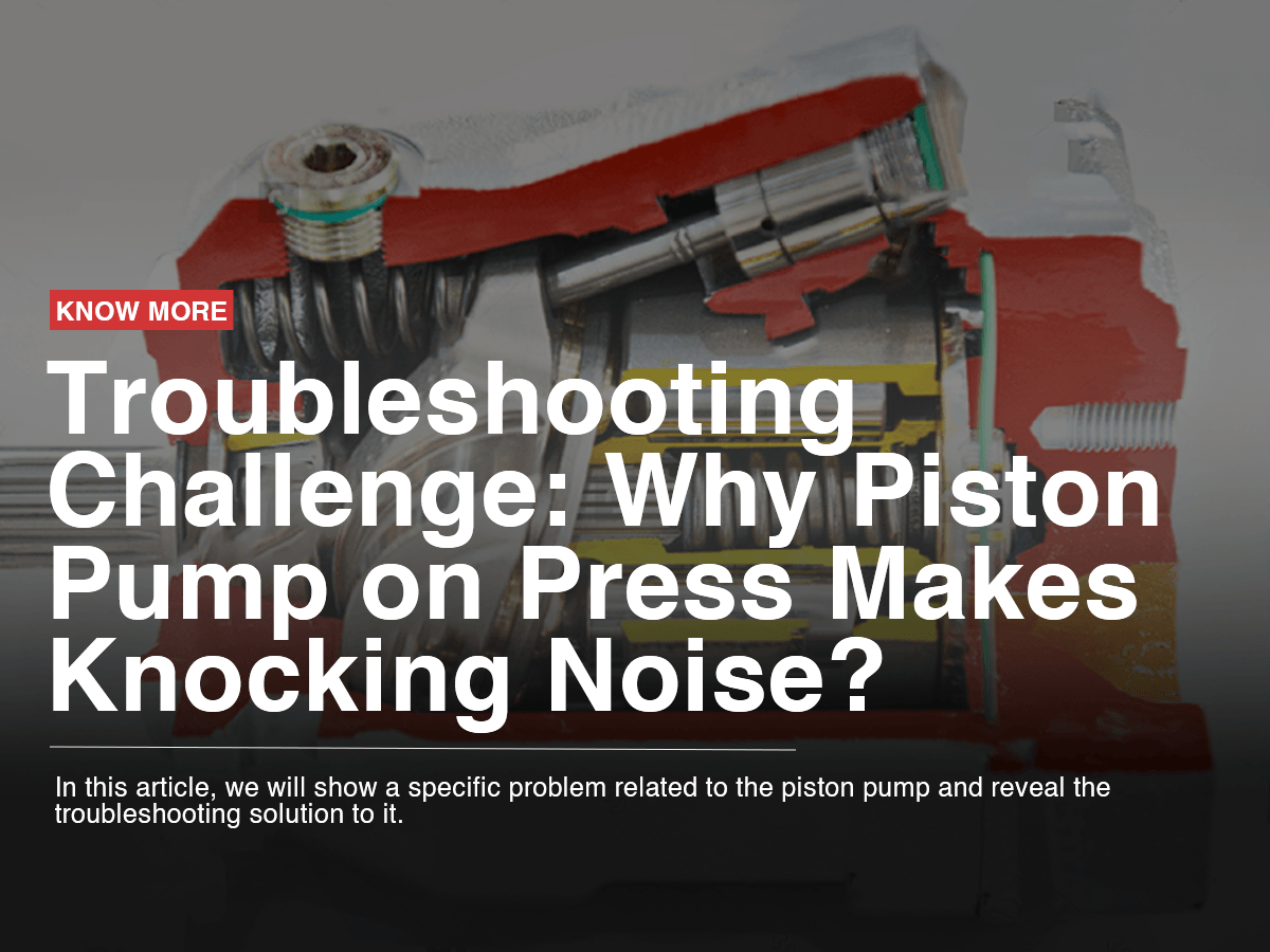 Troubleshooting Challenge: Why Piston Pump on Press Makes Knocking Noise? Troubleshooting Challenge: Why Piston Pump on Press Makes Knocking Noise?